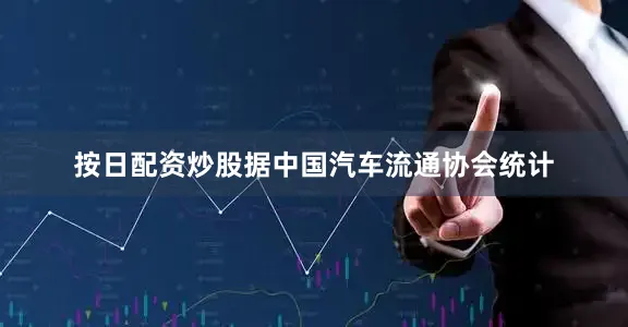 按日配资炒股据中国汽车流通协会统计