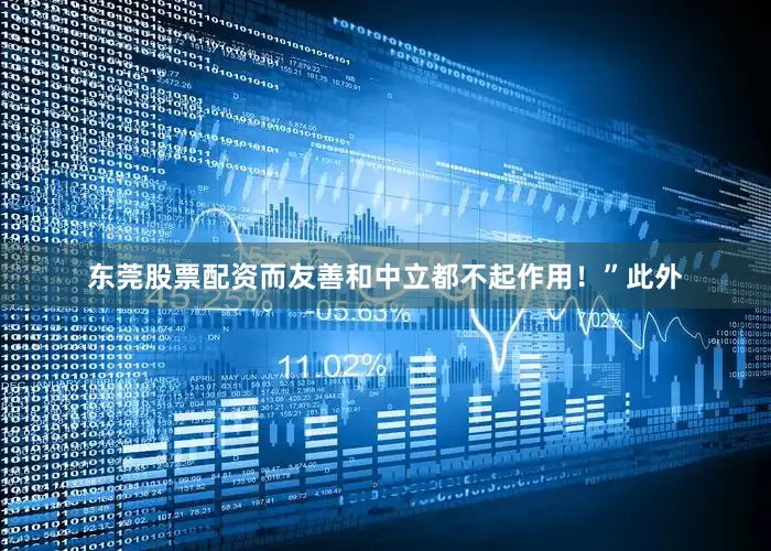 东莞股票配资而友善和中立都不起作用！”此外
