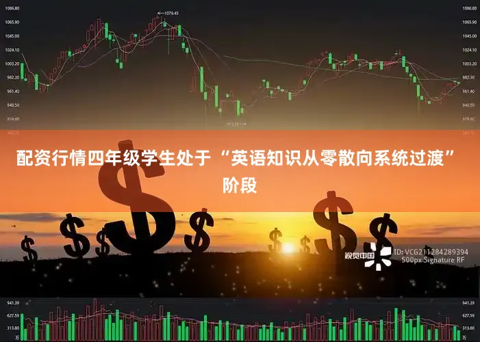 配资行情四年级学生处于 “英语知识从零散向系统过渡” 阶段