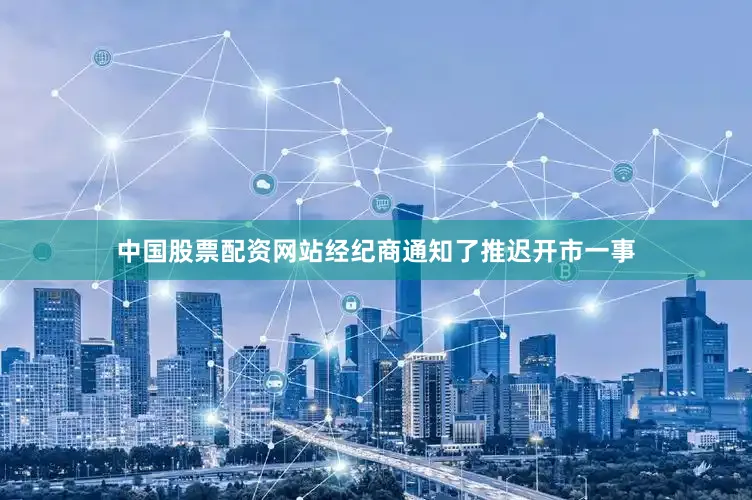 中国股票配资网站经纪商通知了推迟开市一事