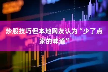 炒股技巧但本地网友认为“少了点家的味道”