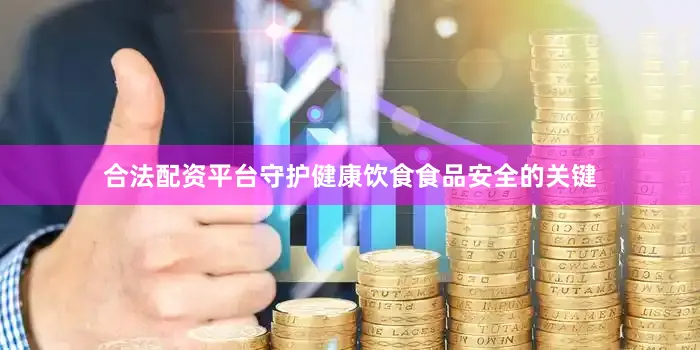 合法配资平台守护健康饮食食品安全的关键