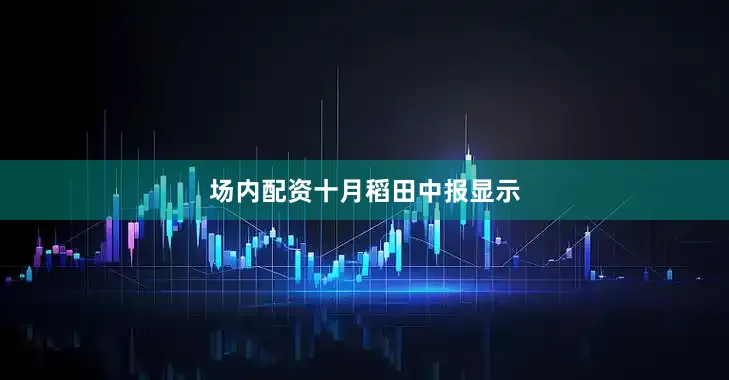 场内配资　　十月稻田中报显示