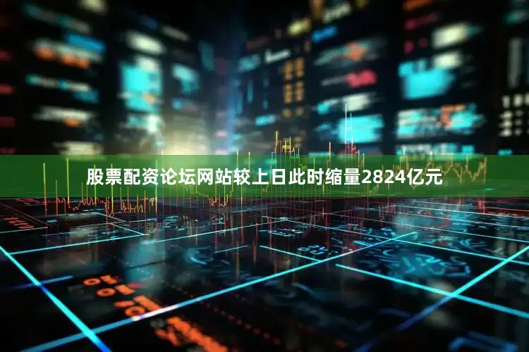 股票配资论坛网站较上日此时缩量2824亿元